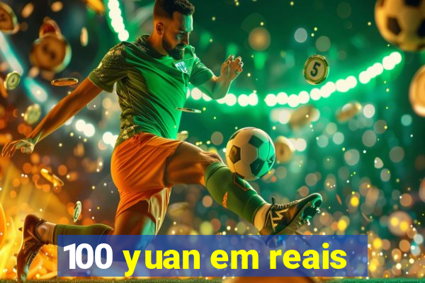 100 yuan em reais